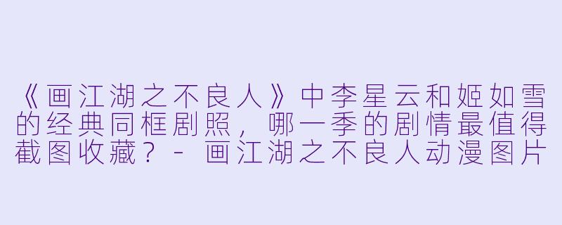 《画江湖之不良人》中李星云和姬如雪的经典同框剧照,哪一季的剧情最值得截图收藏?