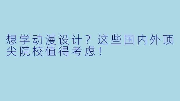 想学动漫设计？这些国内外顶尖院校值得考虑！