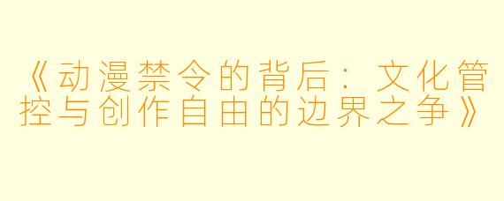 《动漫禁令的背后：文化管控与创作自由的边界之争》