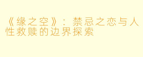 《缘之空》：禁忌之恋与人性救赎的边界探索