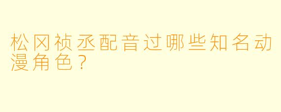 松冈祯丞配音过哪些知名动漫角色？