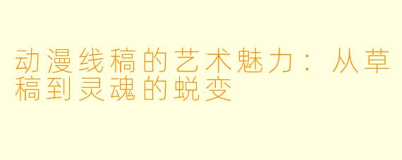 动漫线稿的艺术魅力：从草稿到灵魂的蜕变