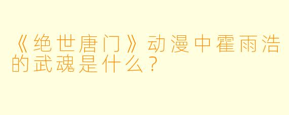 《绝世唐门》动漫中霍雨浩的武魂是什么？
