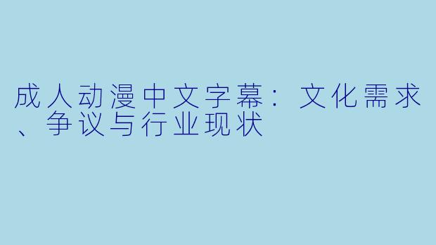 成人动漫中文字幕：文化需求、争议与行业现状