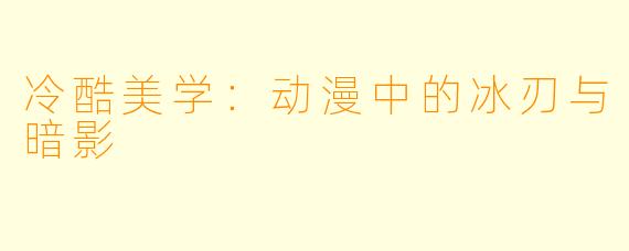 冷酷美学：动漫中的冰刃与暗影