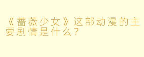 《蔷薇少女》这部动漫的主要剧情是什么？