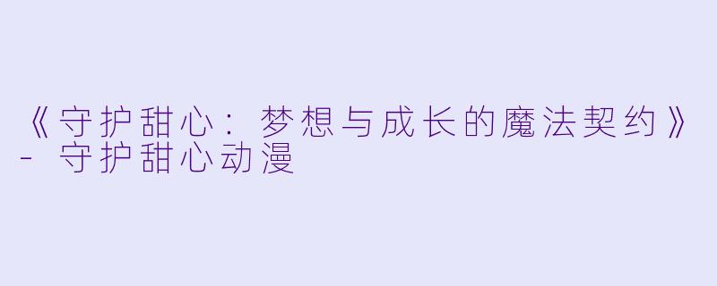 《守护甜心：梦想与成长的魔法契约》-守护甜心动漫