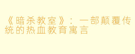 《暗杀教室》：一部颠覆传统的热血教育寓言
