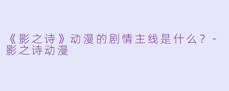 《影之诗》动漫的剧情主线是什么？-影之诗动漫