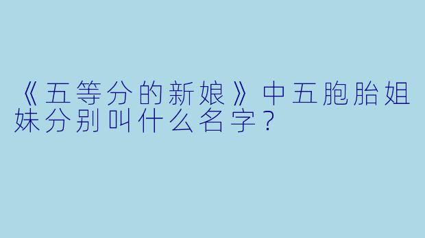 《五等分的新娘》中五胞胎姐妹分别叫什么名字？