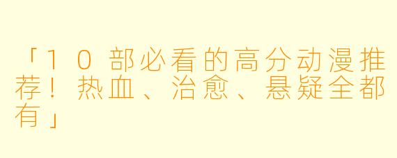 「10部必看的高分动漫推荐！热血、治愈、悬疑全都有」