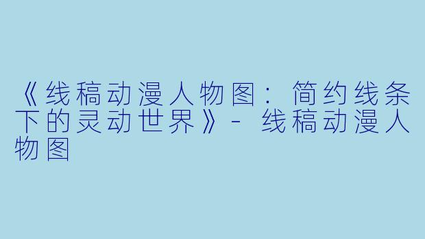 《线稿动漫人物图：简约线条下的灵动世界》-线稿动漫人物图