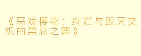 《恶戏樱花：绚烂与毁灭交织的禁忌之舞》