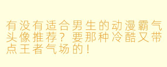 有没有适合男生的动漫霸气头像推荐？要那种冷酷又带点王者气场的！