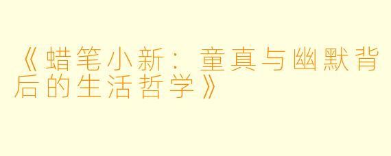 《蜡笔小新：童真与幽默背后的生活哲学》