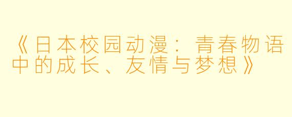 《日本校园动漫：青春物语中的成长、友情与梦想》