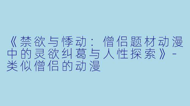 《禁欲与悸动：僧侣题材动漫中的灵欲纠葛与人性探索》-类似僧侣的动漫