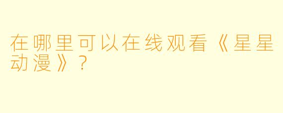 在哪里可以在线观看《星星动漫》？