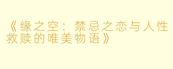 《缘之空：禁忌之恋与人性救赎的唯美物语》