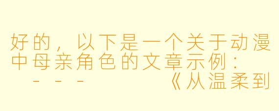 好的，以下是一个关于动漫中母亲角色的文章示例：

---


《从温柔到坚韧：动漫中母亲形象的多元魅力与深层意义》

---