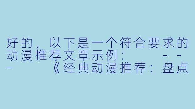 好的，以下是一个符合要求的动漫推荐文章示例：

---

《经典动漫推荐：盘点那些值得回味的wwwxxxcom高分作品》-wwwxxxcom动漫