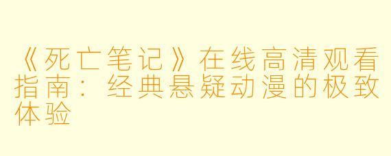 《死亡笔记》在线高清观看指南：经典悬疑动漫的极致体验