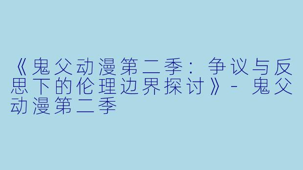 《鬼父动漫第二季：争议与反思下的伦理边界探讨》-鬼父动漫第二季