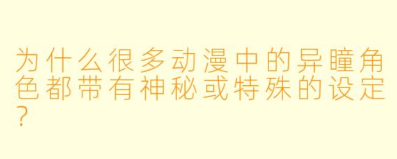 为什么很多动漫中的异瞳角色都带有神秘或特殊的设定？