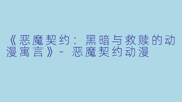 《恶魔契约：黑暗与救赎的动漫寓言》-恶魔契约动漫
