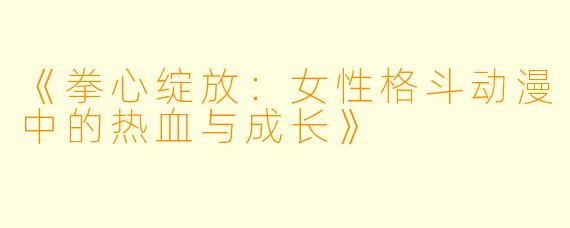 《拳心绽放：女性格斗动漫中的热血与成长》