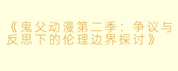《鬼父动漫第二季：争议与反思下的伦理边界探讨》
