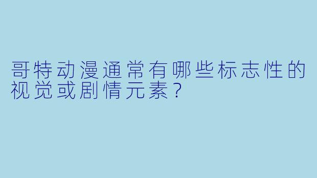 哥特动漫通常有哪些标志性的视觉或剧情元素？