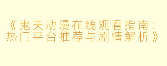 《鬼夫动漫在线观看指南：热门平台推荐与剧情解析》