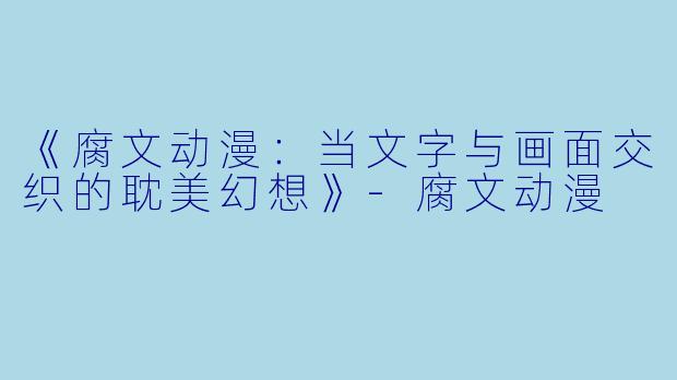 《腐文动漫：当文字与画面交织的耽美幻想》-腐文动漫