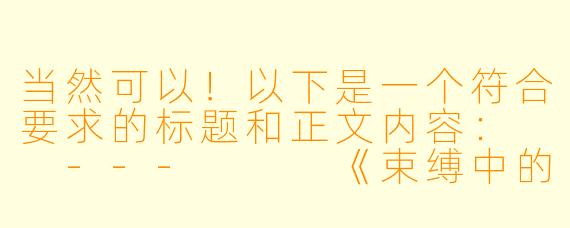 当然可以！以下是一个符合要求的标题和正文内容：

---


《束缚中的命运：动漫中被绑架的美少女角色解析》