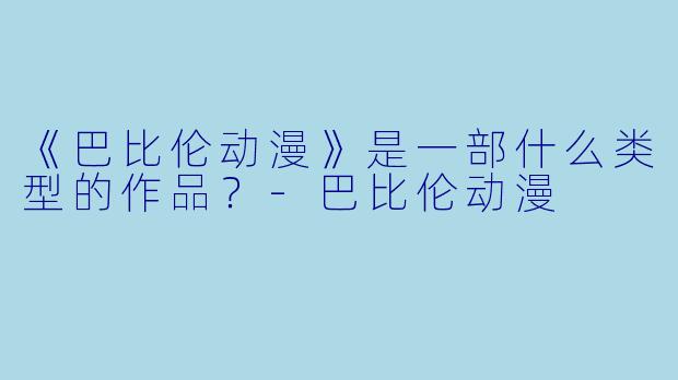 《巴比伦动漫》是一部什么类型的作品？-巴比伦动漫