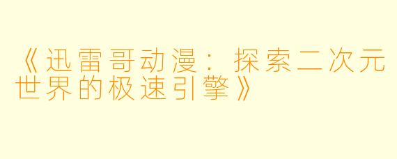 《迅雷哥动漫：探索二次元世界的极速引擎》