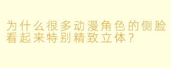 为什么很多动漫角色的侧脸看起来特别精致立体？