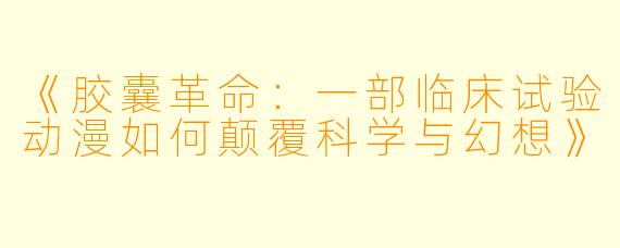 《胶囊革命：一部临床试验动漫如何颠覆科学与幻想》
