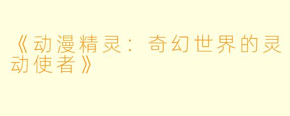 《动漫精灵：奇幻世界的灵动使者》