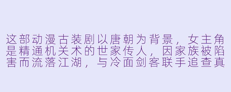 这部动漫古装剧以唐朝为背景，女主角是精通机关术的世家传人，因家族被陷害而流落江湖，与冷面剑客联手追查真相。剧中融合了蒸汽朋克元素，画面唯美，打斗行云流水。它叫什么名字？-动漫古装