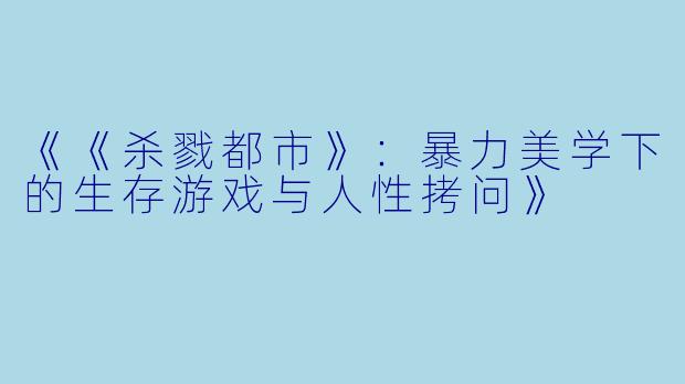 《《杀戮都市》：暴力美学下的生存游戏与人性拷问》