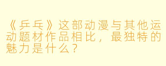 《乒乓》这部动漫与其他运动题材作品相比，最独特的魅力是什么？