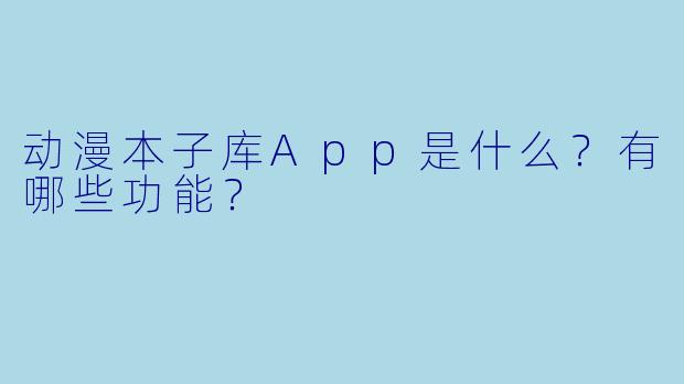 动漫本子库App是什么？有哪些功能？