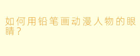 如何用铅笔画动漫人物的眼睛？