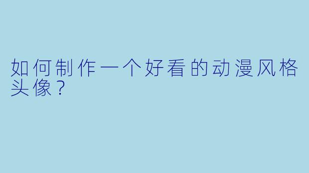 如何制作一个好看的动漫风格头像？