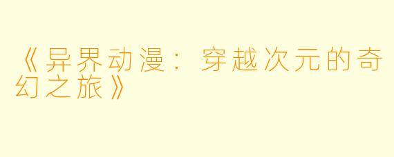 《异界动漫：穿越次元的奇幻之旅》