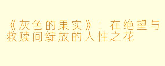 《灰色的果实》：在绝望与救赎间绽放的人性之花