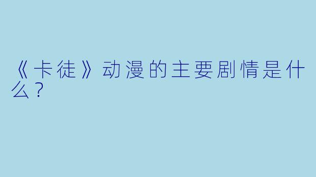 《卡徒》动漫的主要剧情是什么？