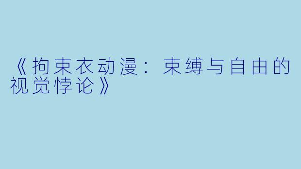 《拘束衣动漫：束缚与自由的视觉悖论》
